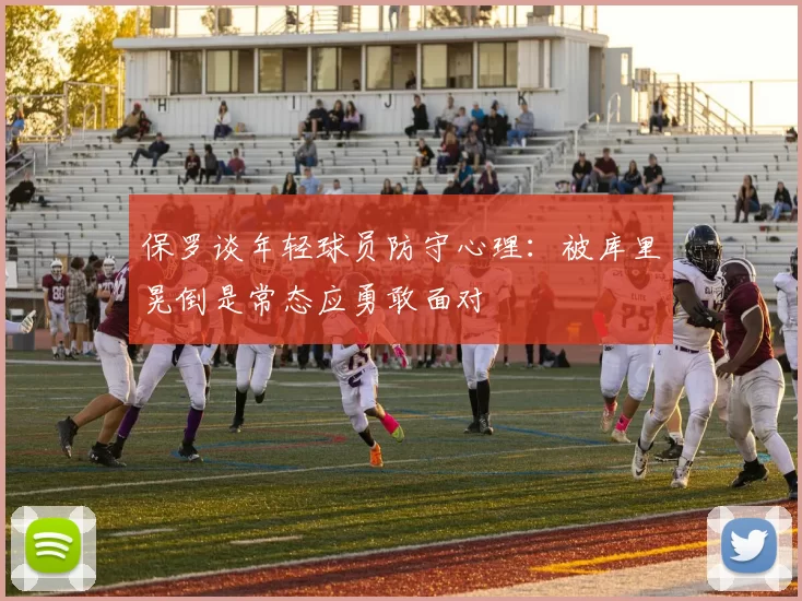 保罗谈年轻球员防守心理：被库里晃倒是常态应勇敢面对