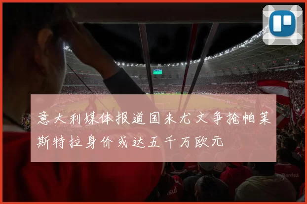 意大利媒体报道国米尤文争抢帕莱斯特拉身价或达五千万欧元