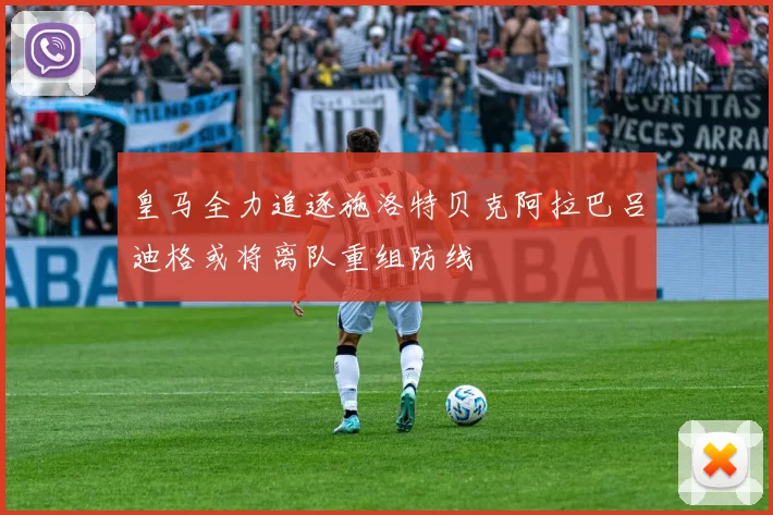 皇马全力追逐施洛特贝克阿拉巴吕迪格或将离队重组防线
