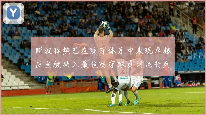 斯波称热巴在防守体系中表现卓越应当被纳入最佳防守球员讨论行列