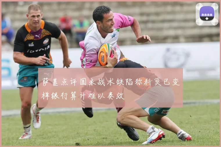 萨基点评国米战术缺陷称科莫已变样银行算计难以奏效