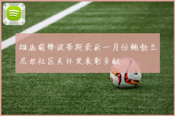 雄鹿前锋波蒂斯荣获一月份鲍勃兰尼尔社区关怀奖表彰贡献