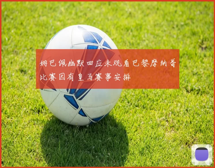 姆巴佩幽默回应未观看巴黎摩纳哥比赛因有皇马赛事安排