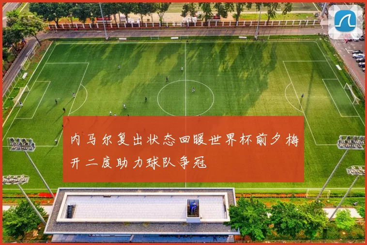 内马尔复出状态回暖世界杯前夕梅开二度助力球队争冠