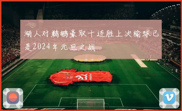 湖人对鹈鹕豪取十连胜上次输球已是2024年元旦之战