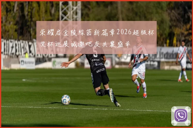 荣耀启金陵绿茵新篇章2026超级杯奖杯巡展诚邀吧友共襄盛举